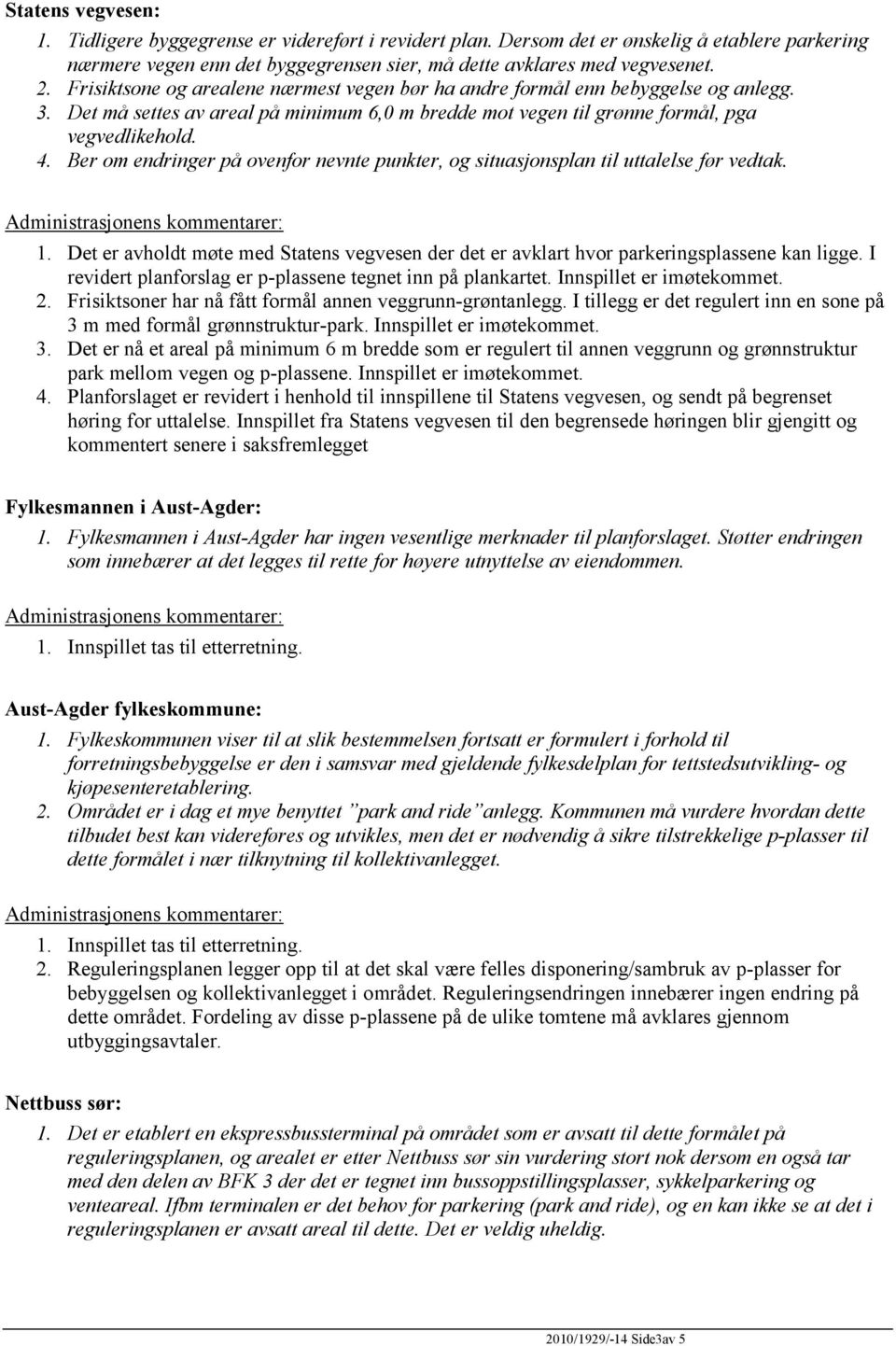 Ber om endringer på ovenfor nevnte punkter, og situasjonsplan til uttalelse før vedtak. 1. Det er avholdt møte med Statens vegvesen der det er avklart hvor parkeringsplassene kan ligge.