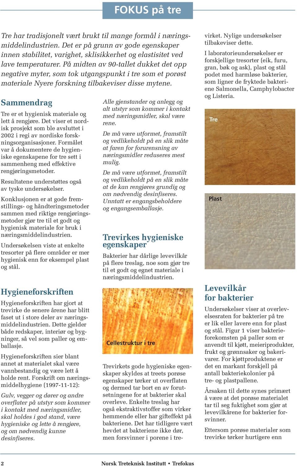 Sammendrag Tre er et hygienisk materiale og lett å rengjøre. Det viser et nordisk prosjekt som ble avsluttet i 2002 i regi av nordiske forskningsorganisasjoner.