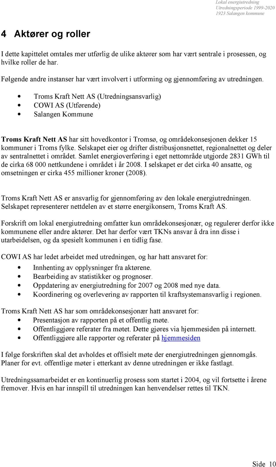 Troms Kraft Nett AS (Utredningsansvarlig) COWI AS (Utførende) Salangen Kommune Troms Kraft Nett AS har sitt hovedkontor i Tromsø, og områdekonsesjonen dekker 15 kommuner i Troms fylke.