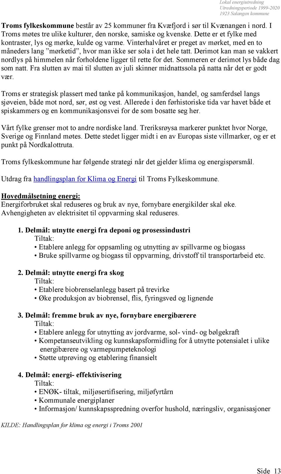 Derimot kan man se vakkert nordlys på himmelen når forholdene ligger til rette for det. Sommeren er derimot lys både dag som natt.