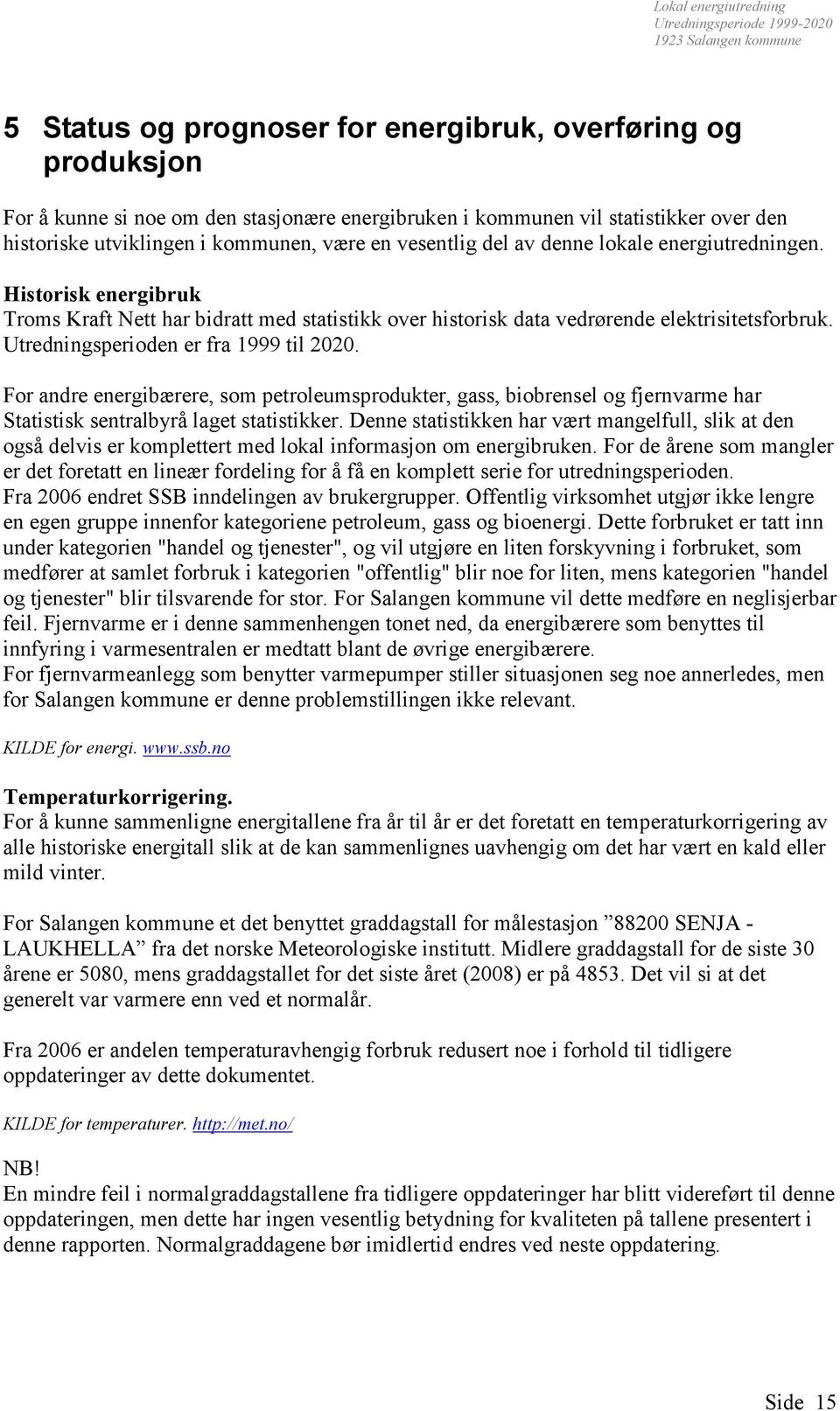 Utredningsperioden er fra 1999 til 2020. For andre energibærere, som petroleumsprodukter, gass, biobrensel og fjernvarme har Statistisk sentralbyrå laget statistikker.