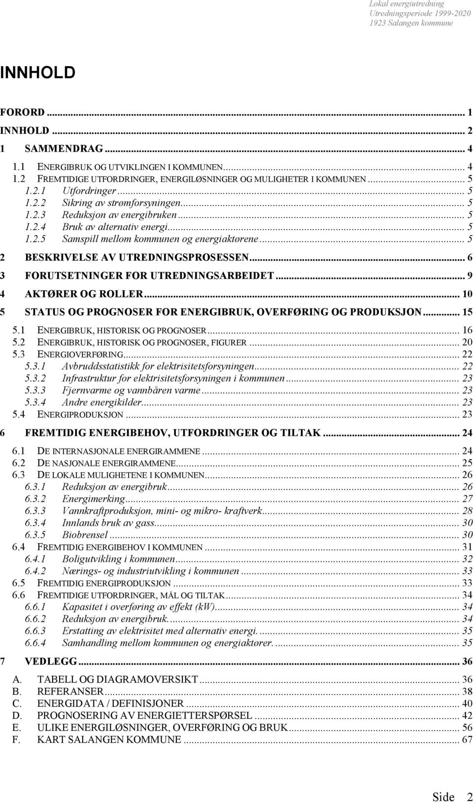 .. 6 3 FORUTSETNINGER FOR UTREDNINGSARBEIDET... 9 4 AKTØRER OG ROLLER... 10 5 STATUS OG PROGNOSER FOR ENERGIBRUK, OVERFØRING OG PRODUKSJON... 15 5.1 ENERGIBRUK, HISTORISK OG PROGNOSER... 16 5.