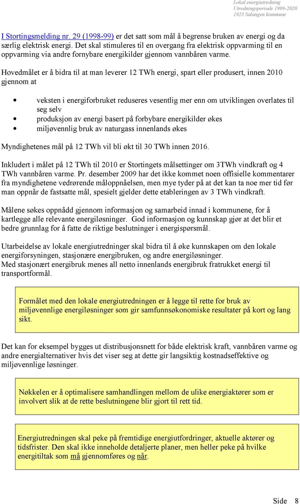 Hovedmålet er å bidra til at man leverer 12 TWh energi, spart eller produsert, innen 2010 gjennom at veksten i energiforbruket reduseres vesentlig mer enn om utviklingen overlates til seg selv