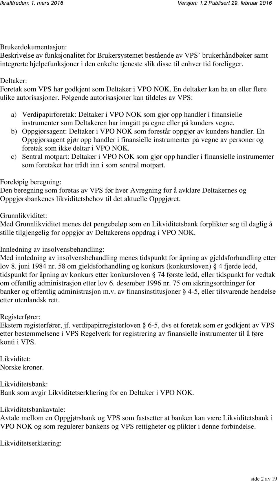 Følgende autorisasjoner kan tildeles av VPS: a) Verdipapirforetak: Deltaker i VPO NOK som gjør opp handler i finansielle instrumenter som Deltakeren har inngått på egne eller på kunders vegne.