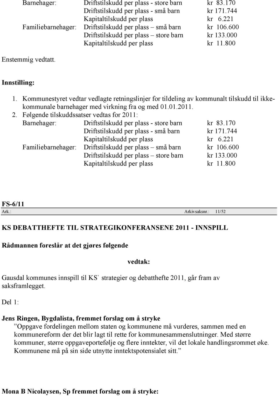 Kommunestyret vedtar vedlagte retningslinjer for tildeling av kommunalt tilskudd til ikkekommunale barnehager med virkning fra og med 01.01.2011. 2.