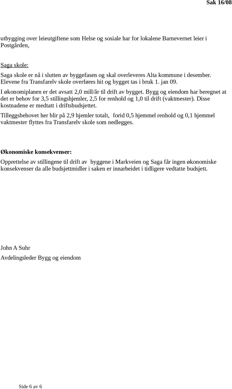 Bygg og eiendom har beregnet at det er behov for 3,5 stillingshjemler, 2,5 for renhold og 1,0 til drift (vaktmester). Disse kostnadene er medtatt i driftsbudsjettet.