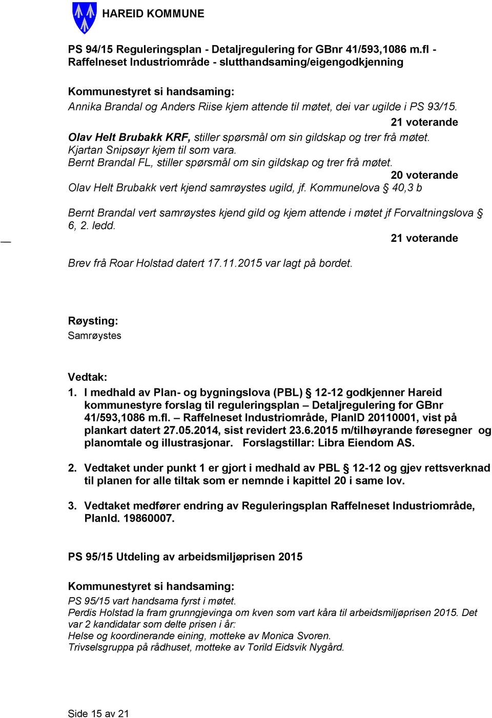 21 voterande Olav Helt Brubakk KRF, stiller spørsmål om sin gildskap og trer frå møtet. Kjartan Snipsøyr kjem til som vara. Bernt Brandal FL, stiller spørsmål om sin gildskap og trer frå møtet.