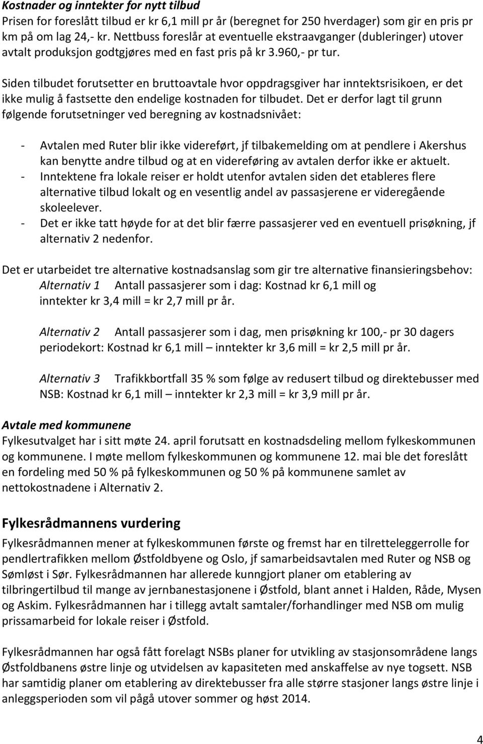 Siden tilbudet forutsetter en bruttoavtale hvor oppdragsgiver har inntektsrisikoen, er det ikke mulig å fastsette den endelige kostnaden for tilbudet.