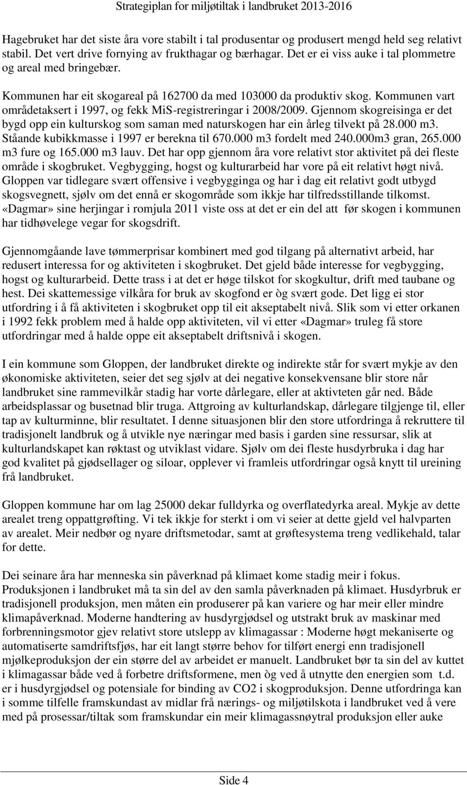 Kommunen vart områdetaksert i 1997, og fekk MiS-registreringar i 2008/2009. Gjennom skogreisinga er det bygd opp ein kulturskog som saman med naturskogen har ein årleg tilvekt på 28.000 m3.