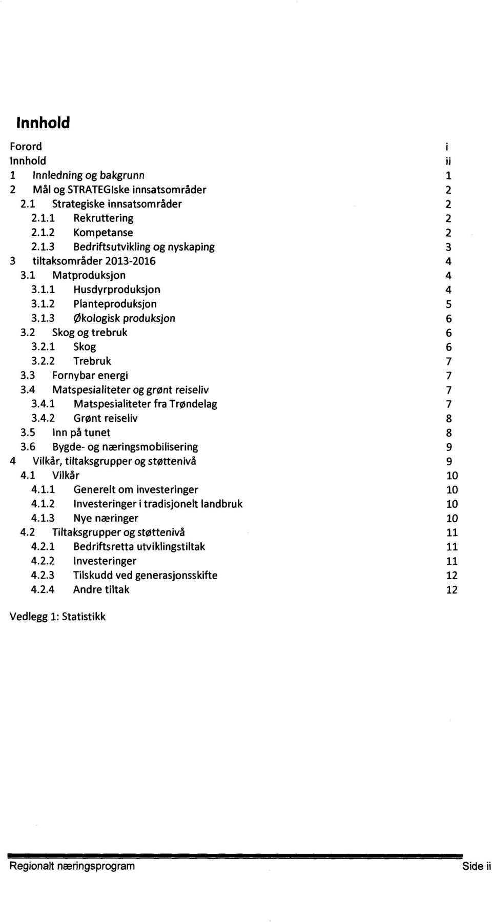 4 Matspesialiteter og grønt reiseliv 7 3.4.1 Matspesialiteter fra Trøndelag 7 3.4.2 Grønt reiseliv 8 3.5 Inn på tunet 8 3.6 Bygde- og næringsmobilisering 9 4 Vilkår, tiltaksgrupper og støttenivå 9 4.