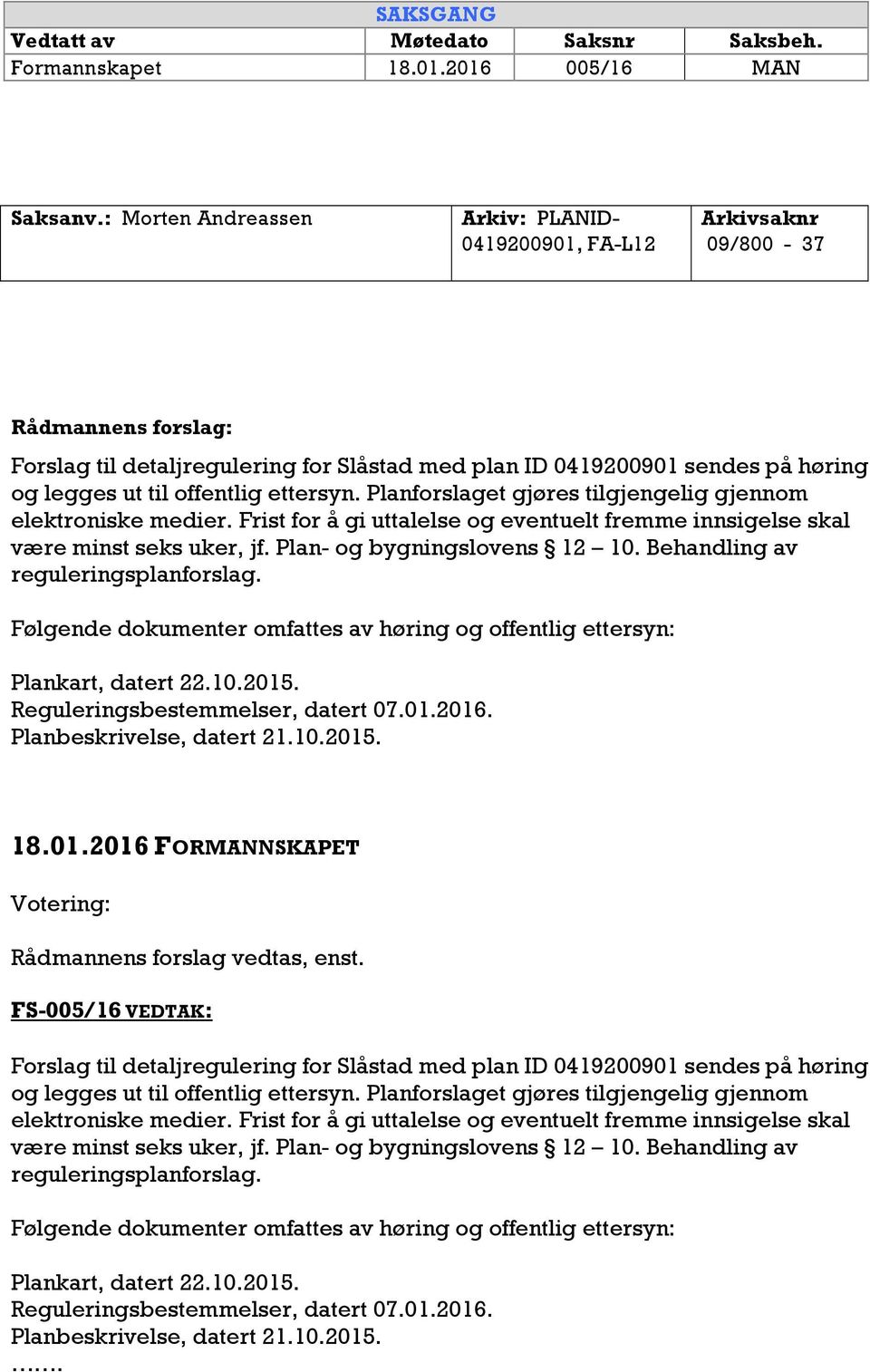 offentlig ettersyn. Planforslaget gjøres tilgjengelig gjennom elektroniske medier. Frist for å gi uttalelse og eventuelt fremme innsigelse skal være minst seks uker, jf. Plan- og bygningslovens 12 10.