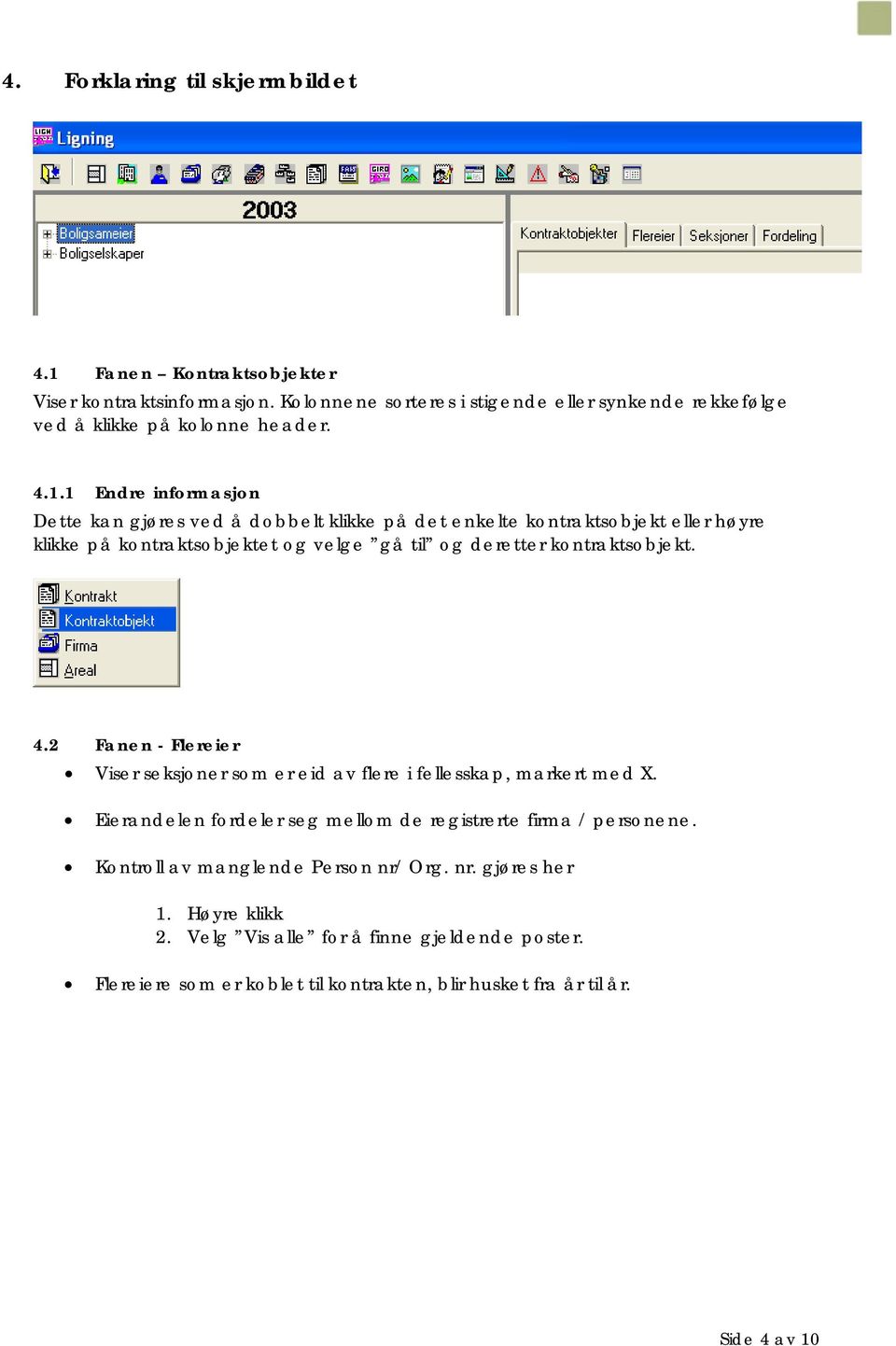 kontraktsobjekt. 4.2 Fanen - Flereier Viser seksjoner som er eid av flere i fellesskap, markert med X. Eierandelen fordeler seg mellom de registrerte firma / personene.