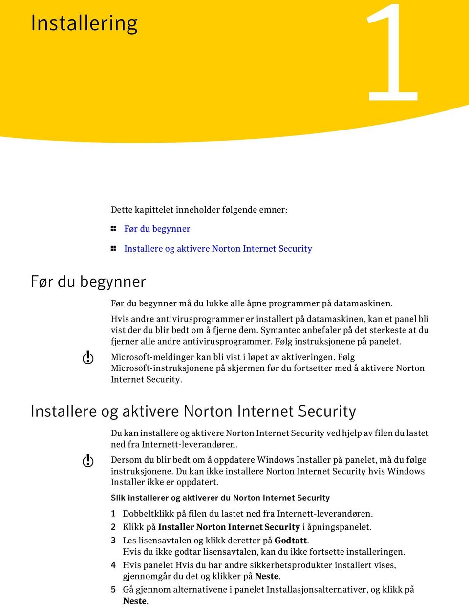 Symantec anbefaler på det sterkeste at du fjerner alle andre antivirusprogrammer. Følg instruksjonene på panelet. Microsoft-meldinger kan bli vist i løpet av aktiveringen.