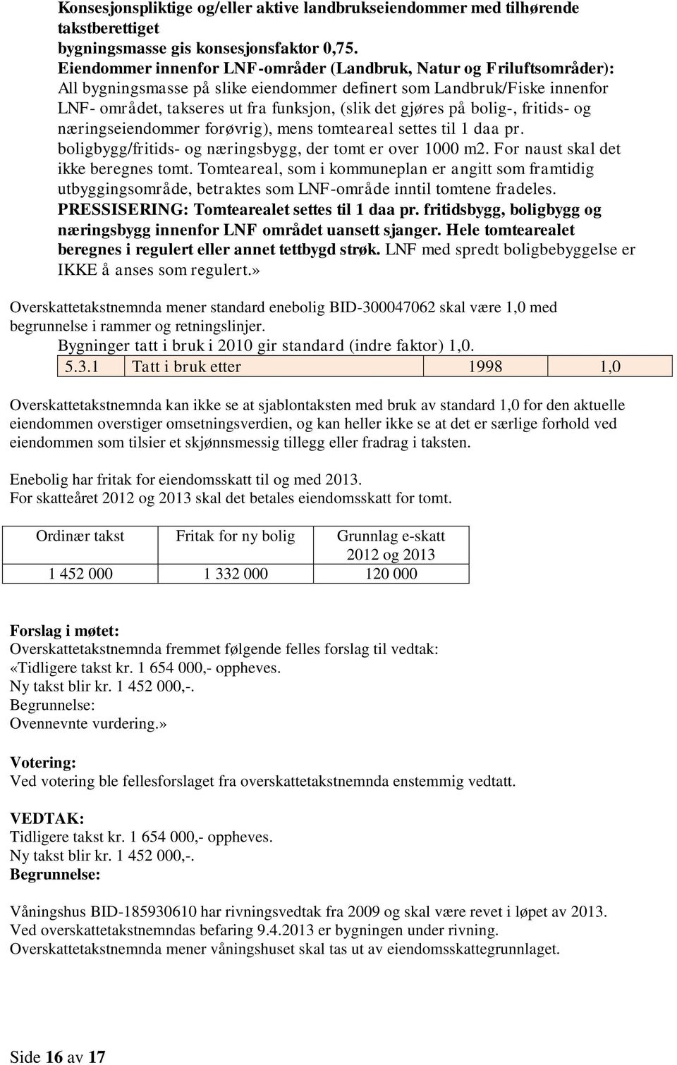 gjøres på bolig-, fritids- og næringseiendommer forøvrig), mens tomteareal settes til 1 daa pr. boligbygg/fritids- og næringsbygg, der tomt er over 1000 m2. For naust skal det ikke beregnes tomt.