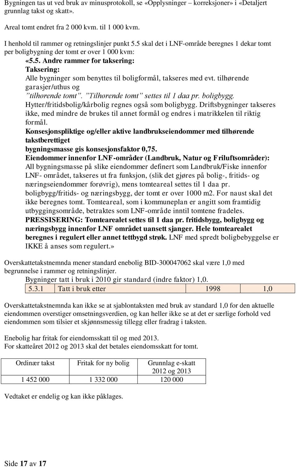 tilhørende garasjer/uthus og tilhørende tomt. Tilhørende tomt settes til 1 daa pr. boligbygg. Hytter/fritidsbolig/kårbolig regnes også som boligbygg.