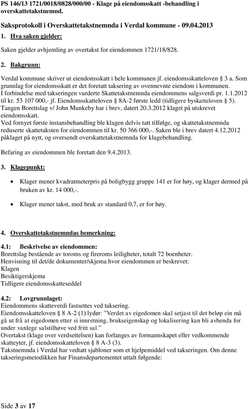 Som grunnlag for eiendomsskatt er det foretatt taksering av ovennevnte eiendom i kommunen. I forbindelse med takseringen vurderte Skattetakstnemnda eiendommens salgsverdi pr. 1.1.2012 til kr.