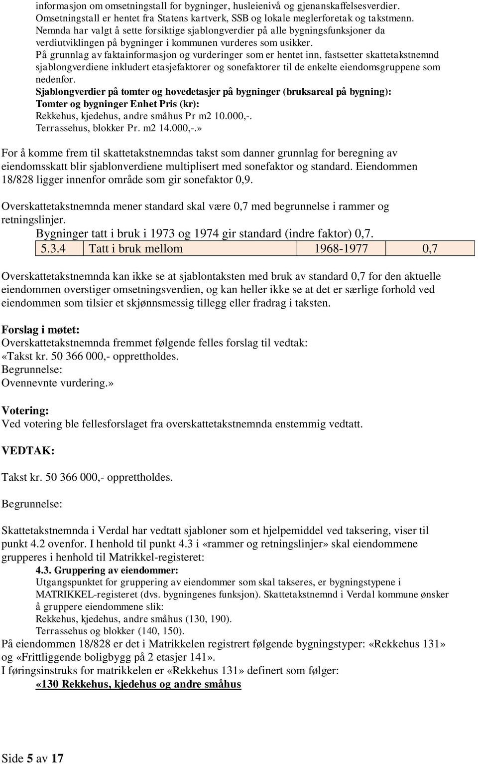 På grunnlag av faktainformasjon og vurderinger som er hentet inn, fastsetter skattetakstnemnd sjablongverdiene inkludert etasjefaktorer og sonefaktorer til de enkelte eiendomsgruppene som nedenfor.