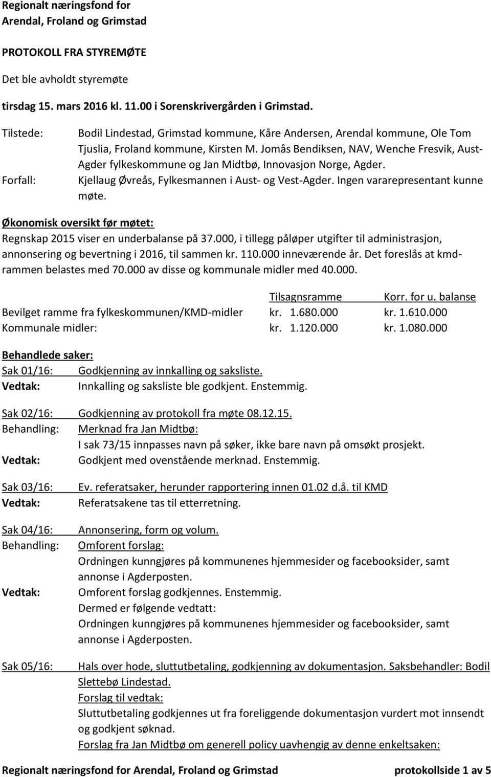 Jomås Bendiksen, NAV, Wenche Fresvik, Aust- Agder fylkeskommune og Jan Midtbø, Innovasjon Norge, Agder. Kjellaug Øvreås, Fylkesmannen i Aust- og Vest-Agder. Ingen vararepresentant kunne møte.