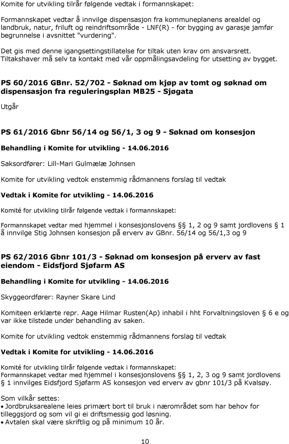 52/702 - Søknad om kjøp av tomt og søknad om dispensasjon fra reguleringsplan MB25 - Sjøgata Utgår PS 61/2016 Gbnr 56/14 og 56/1, 3 og 9 - Søknad om konsesjon Formannskapet vedtar med hjemmel i