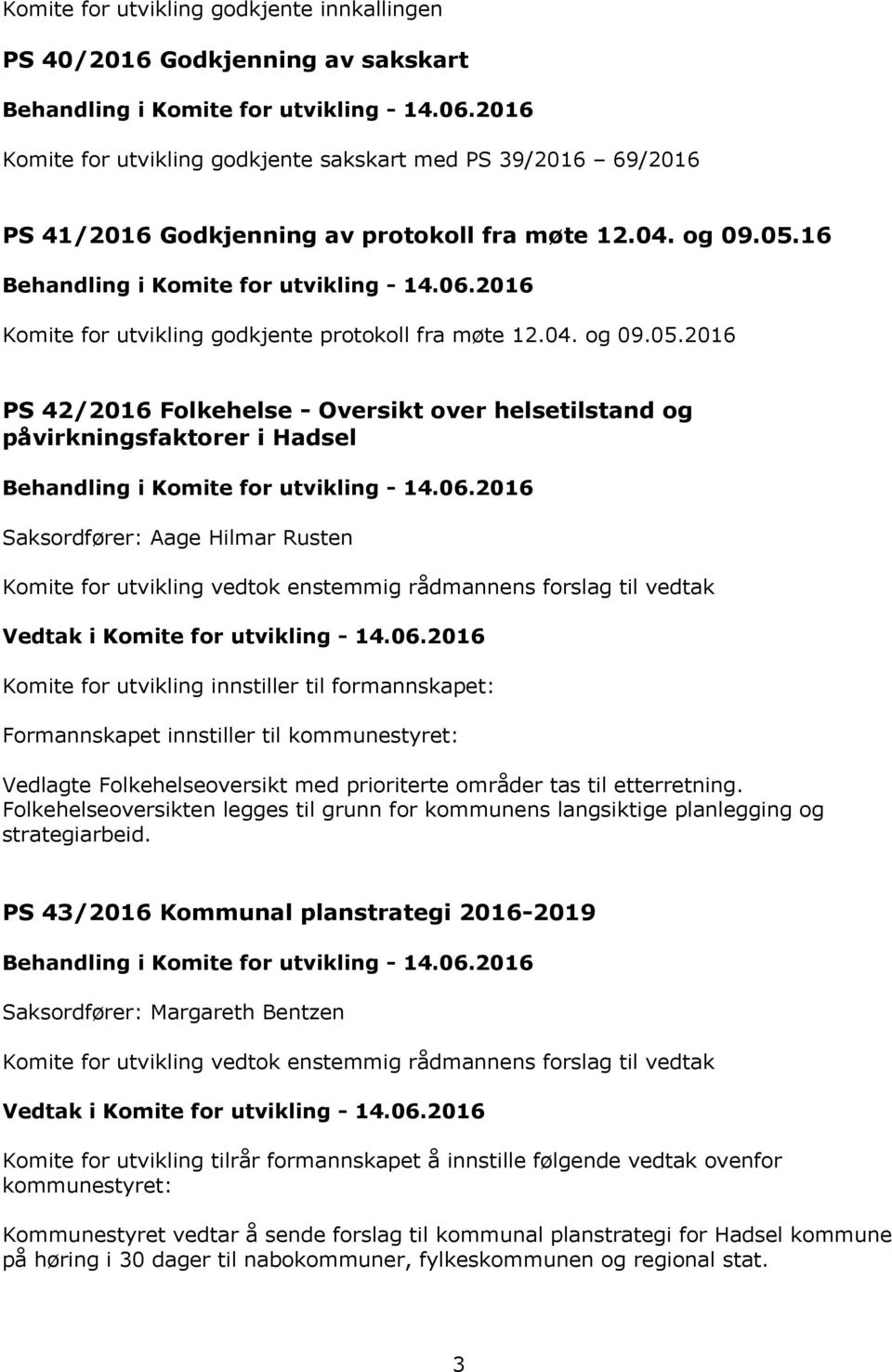 Komite for utvikling innstiller til formannskapet: Formannskapet innstiller til kommunestyret: Vedlagte Folkehelseoversikt med prioriterte områder tas til etterretning.