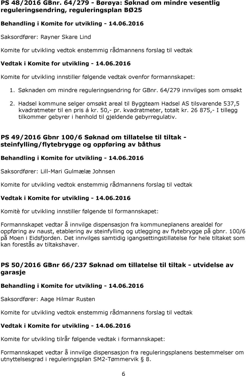 Søknaden om mindre reguleringsendring for GBnr. 64/279 innvilges som omsøkt 2. Hadsel kommune selger omsøkt areal til Byggteam Hadsel AS tilsvarende 537,5 kvadratmeter til en pris á kr. 50,- pr.