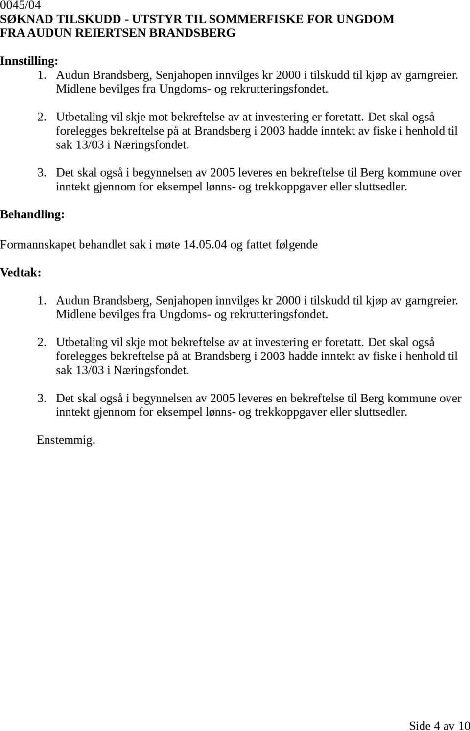 Det skal også forelegges bekreftelse på at Brandsberg i 2003 hadde inntekt av fiske i henhold til sak 13/03 i Næringsfondet. 3.