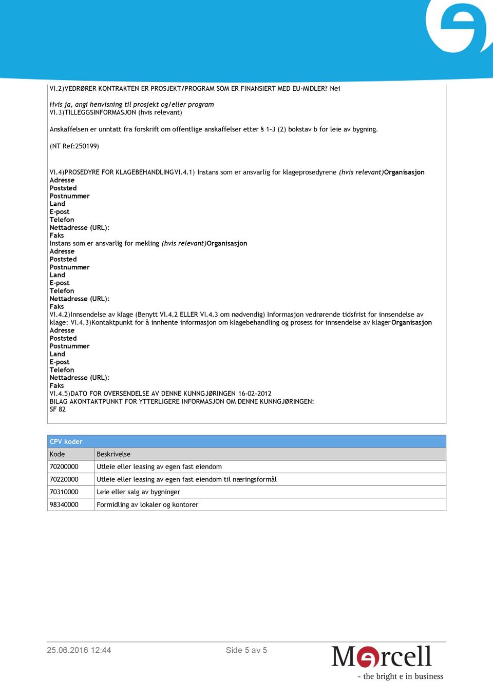 4)PROSEDYRE FOR KLAGEBEHANDLINGVI.4.1) Instans som er ansvarlig for klageprosedyrene (hvis relevant)organisasjon Instans som er ansvarlig for mekling (hvis relevant)organisasjon VI.4.2)Innsendelse av klage (Benytt VI.