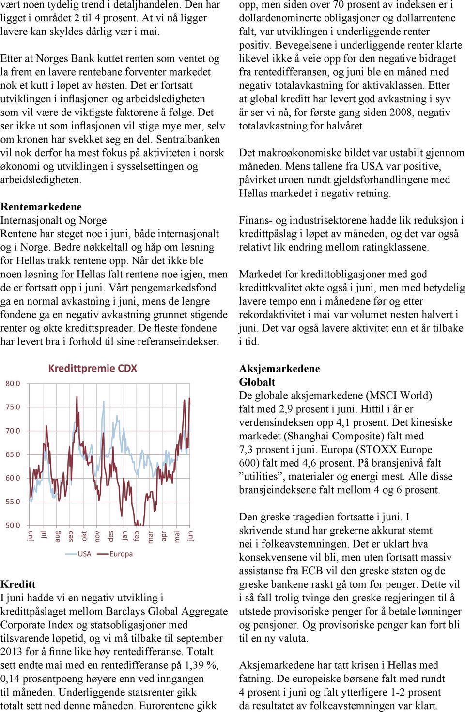 Det er fortsatt utviklingen i inflasjonen og arbeidsledigheten som vil være de viktigste faktorene å følge. Det ser ikke ut som inflasjonen vil stige mye mer, selv om kronen har svekket seg en del.