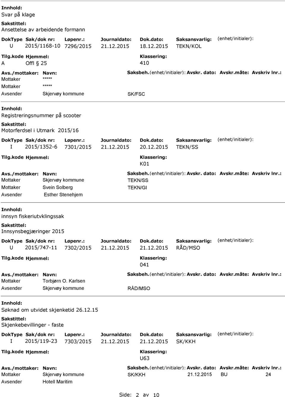 : TEKN/SS Mottaker Svein Solberg TEKN/G Esther Stenehjem innsyn fiskeriutvklingssak nnsynsbegjæringer 2015 2015/747-11 7302/2015 RÅD/MSO 041 Avs./mottaker: Navn: Saksbeh. Avskr. dato: Avskr.