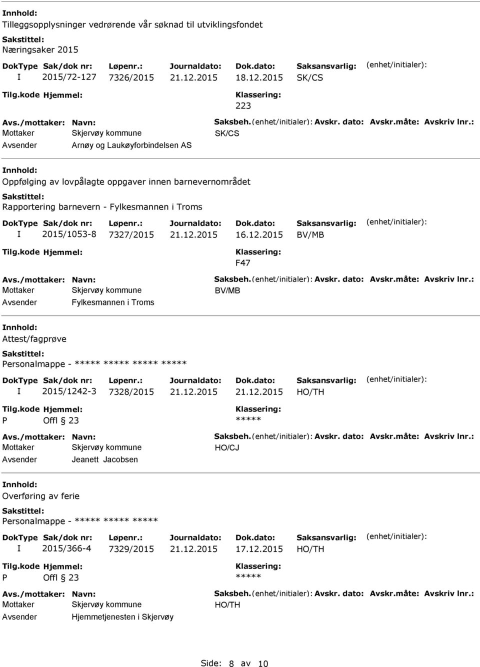 /mottaker: Navn: Saksbeh. Avskr. dato: Avskr.måte: Avskriv lnr.: BV/MB Fylkesmannen i Troms Attest/fagprøve ersonalmappe - 2015/1242-3 7328/2015 Avs./mottaker: Navn: Saksbeh. Avskr. dato: Avskr.måte: Avskriv lnr.: HO/CJ Jeanett Jacobsen Overføring av ferie ersonalmappe - 2015/366-4 7329/2015 Avs.