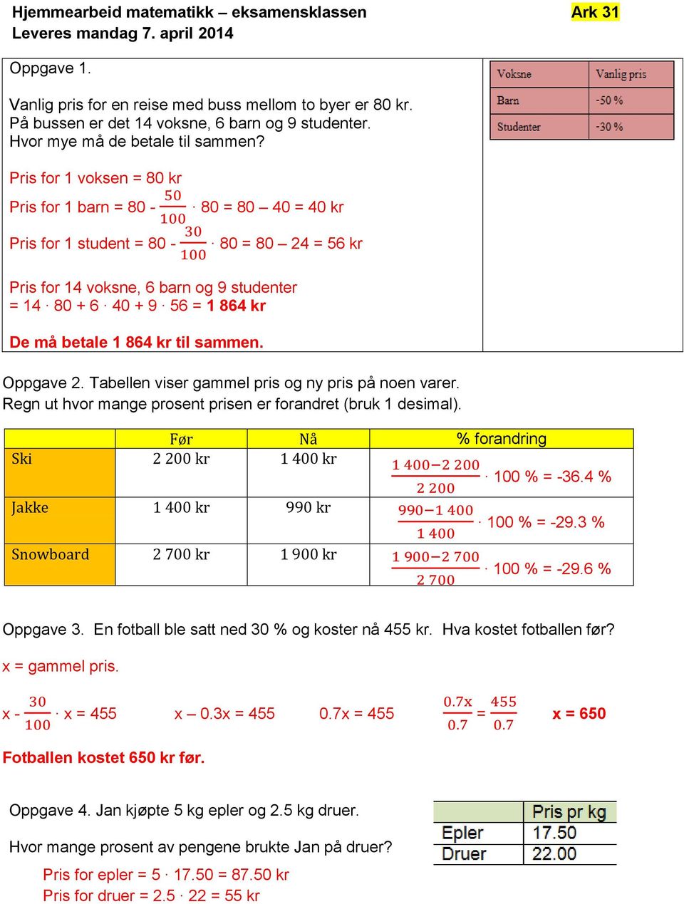 Pris for 1 voksen = 80 kr Pris for 1 barn = 80 - Pris for 1 student = 80-80 = 80 40 = 40 kr 80 = 80 24 = 56 kr Pris for 14 voksne, 6 barn og 9 studenter = 14 80 + 6 40 + 9 56 = 1 864 kr De må betale