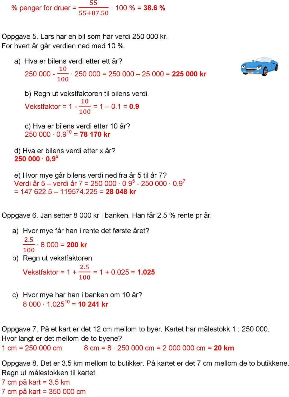 9 10 = 78 170 kr d) Hva er bilens verdi etter x år? 250 000 0.9 x e) Hvor mye går bilens verdi ned fra år 5 til år 7? Verdi år 5 verdi år 7 = 250 000 0.9 5-250 000 0.9 7 = 147 622.5 119574.