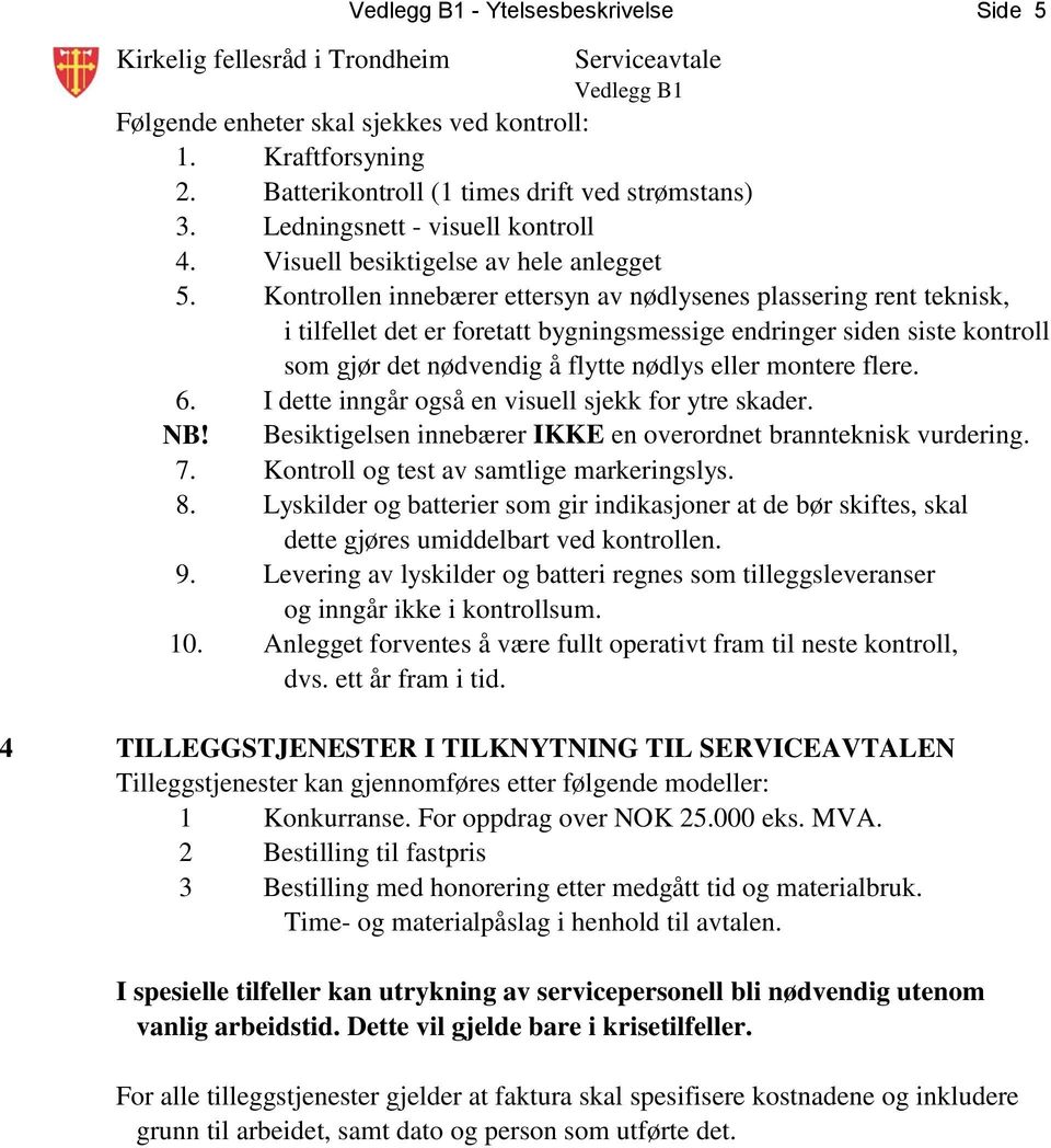 flere. 6. I dette inngår også en visuell sjekk for ytre skader. NB! Besiktigelsen innebærer IKKE en overordnet brannteknisk vurdering. 7. Kontroll og test av samtlige markeringslys. 8.