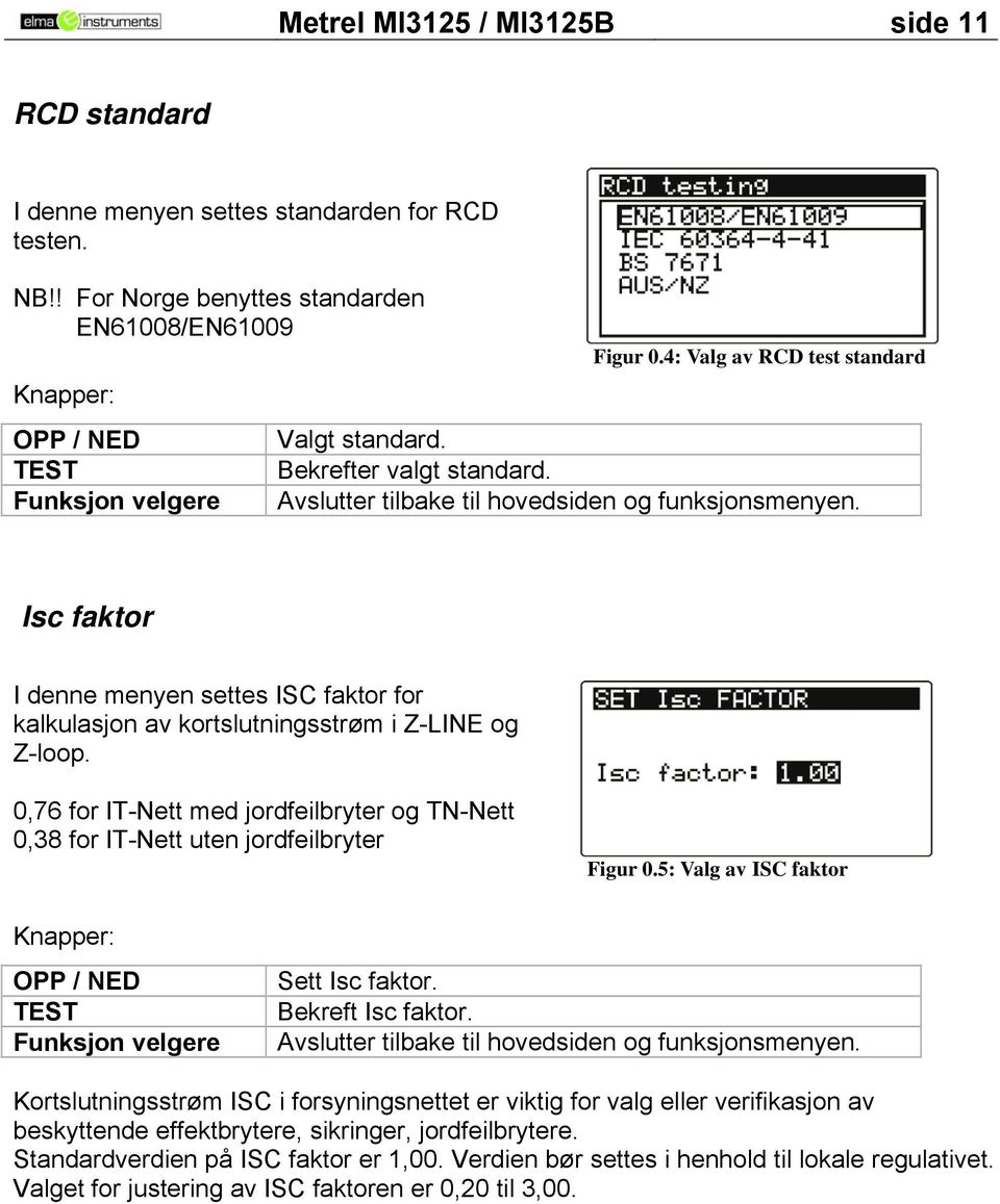 Isc faktor I denne menyen settes ISC faktor for kalkulasjon av kortslutningsstrøm i Z-LINE og Z-loop. 0,76 for IT-Nett med jordfeilbryter og TN-Nett 0,38 for IT-Nett uten jordfeilbryter Figur 0.