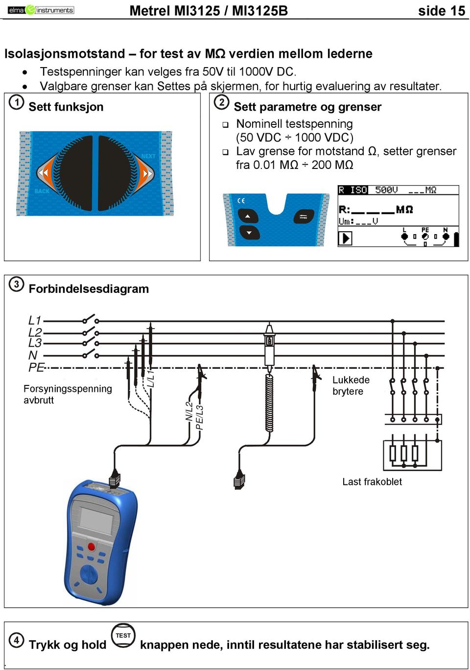 1 Sett funksjon 2 Sett parametre og grenser Nominell testspenning (50 VDC 1000 VDC) Lav grense for motstand Ω, setter grenser fra 0.