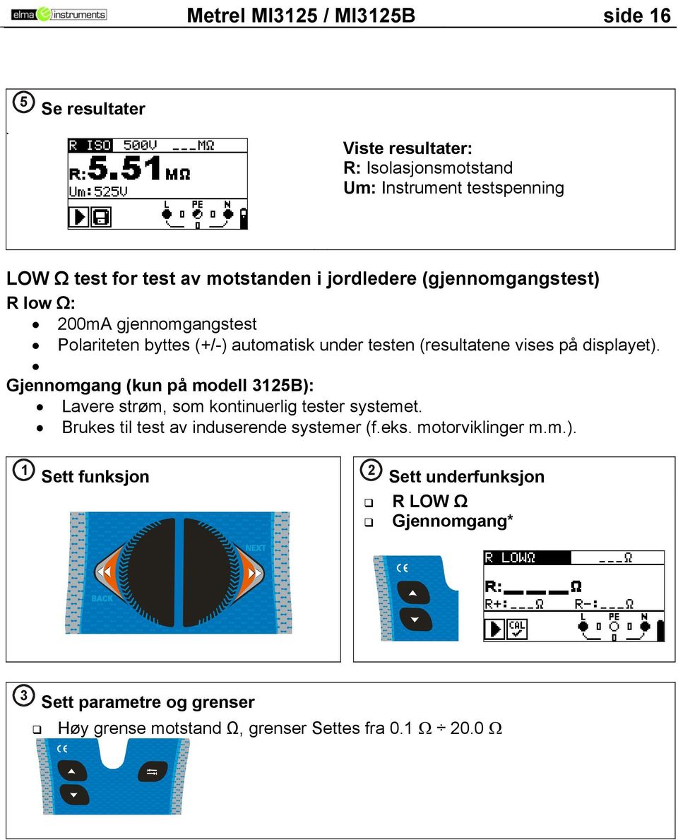 (gjennomgangstest) R low Ω: 200mA gjennomgangstest Polariteten byttes (+/-) automatisk under testen (resultatene vises på displayet).