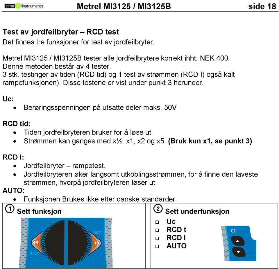 Uc: Berøringsspenningen på utsatte deler maks. 50V RCD tid: Tiden jordfeilbryteren bruker for å løse ut. Strømmen kan ganges med x½, x1, x2 og x5.