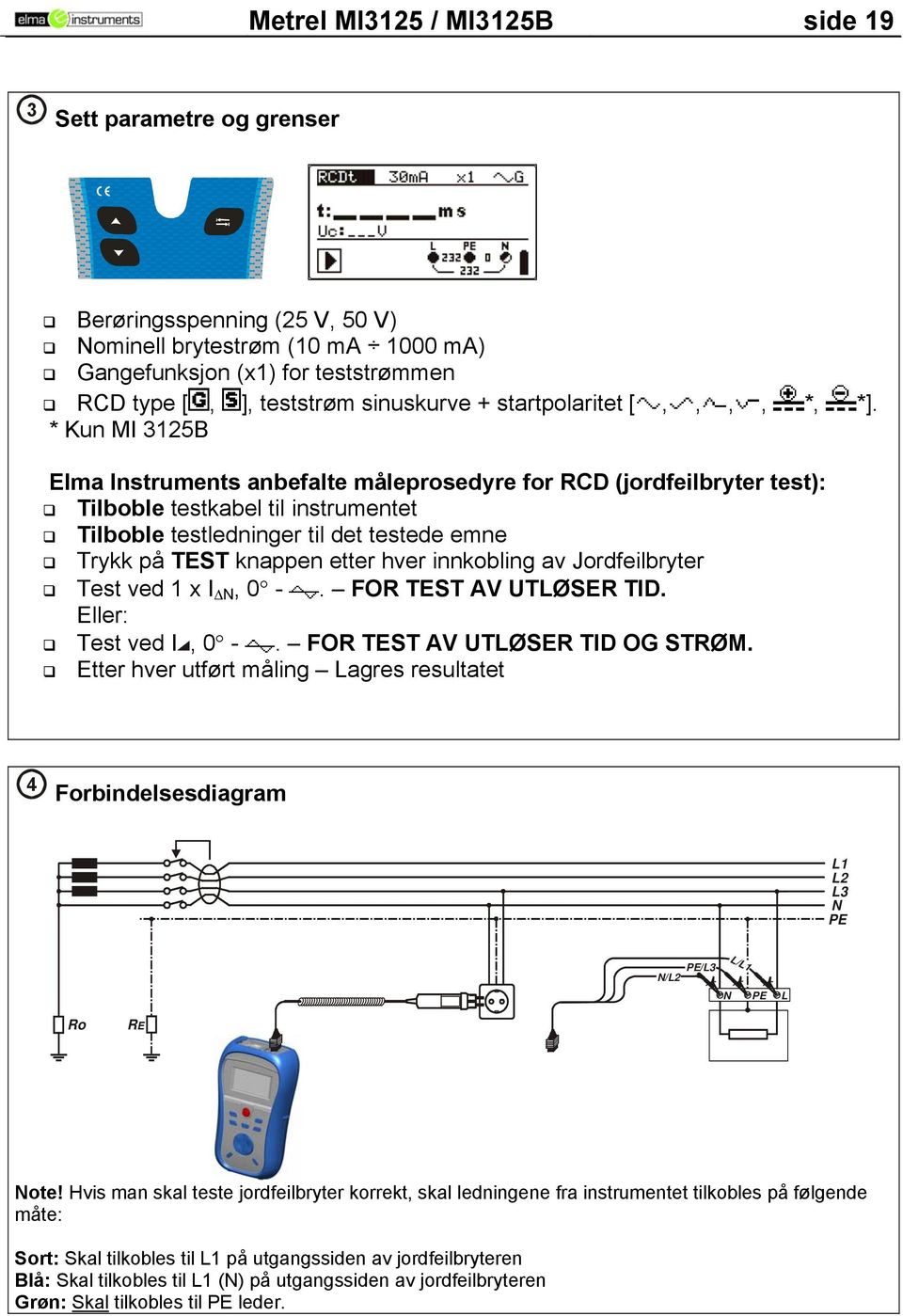 * Kun MI 3125B Elma Instruments anbefalte måleprosedyre for RCD (jordfeilbryter test): Tilboble testkabel til instrumentet Tilboble testledninger til det testede emne Trykk på TEST knappen etter hver