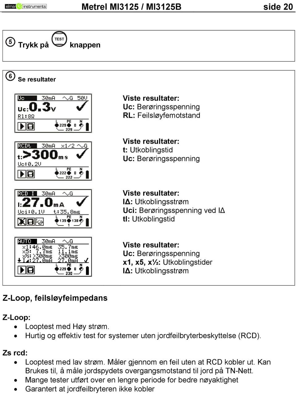 Utkoblingsstrøm Z-Loop, feilsløyfeimpedans Z-Loop: Looptest med Høy strøm. Hurtig og effektiv test for systemer uten jordfeilbryterbeskyttelse (RCD). Zs rcd: Looptest med lav strøm.