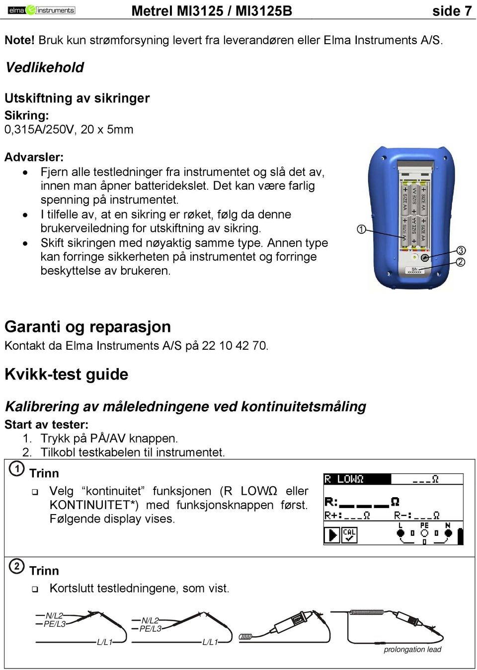 Det kan være farlig spenning på instrumentet. I tilfelle av, at en sikring er røket, følg da denne brukerveiledning for utskiftning av sikring. Skift sikringen med nøyaktig samme type.