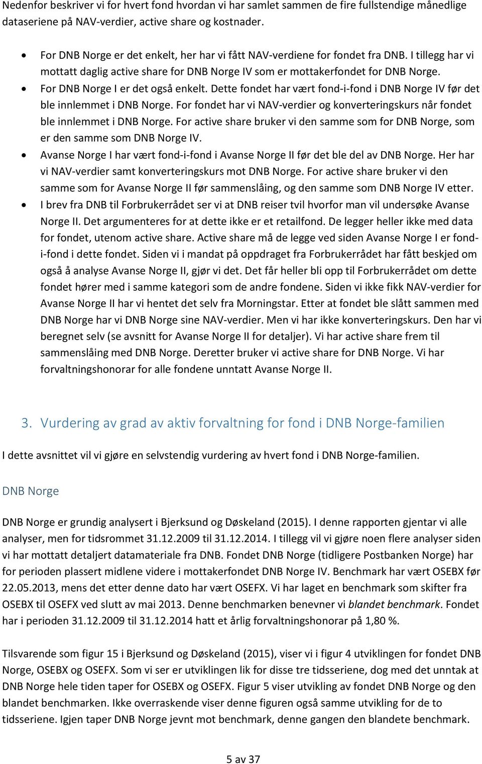 For DNB Norge I er det også enkelt. Dette fondet har vært fond-i-fond i DNB Norge IV før det ble innlemmet i DNB Norge.