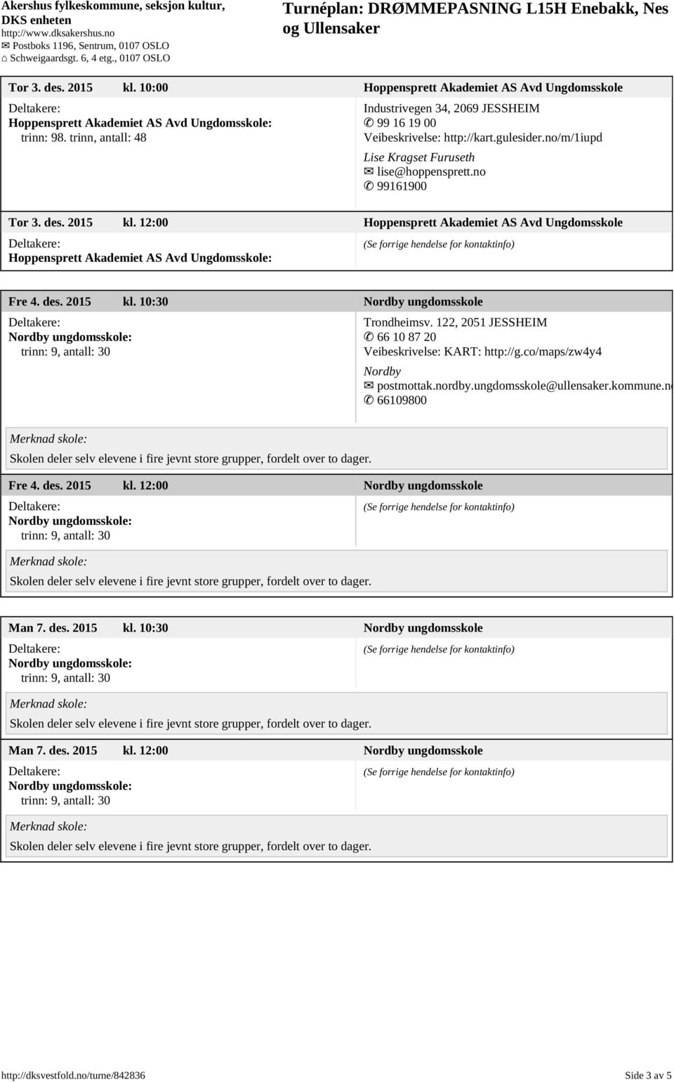 12:00 Hoppensprett Akademiet AS Avd Ungdomsskole Hoppensprett Akademiet AS Avd Ungdomsskole: Fre 4. des. 2015 kl. 10:30 Nordby ungdomsskole Trondheimsv.