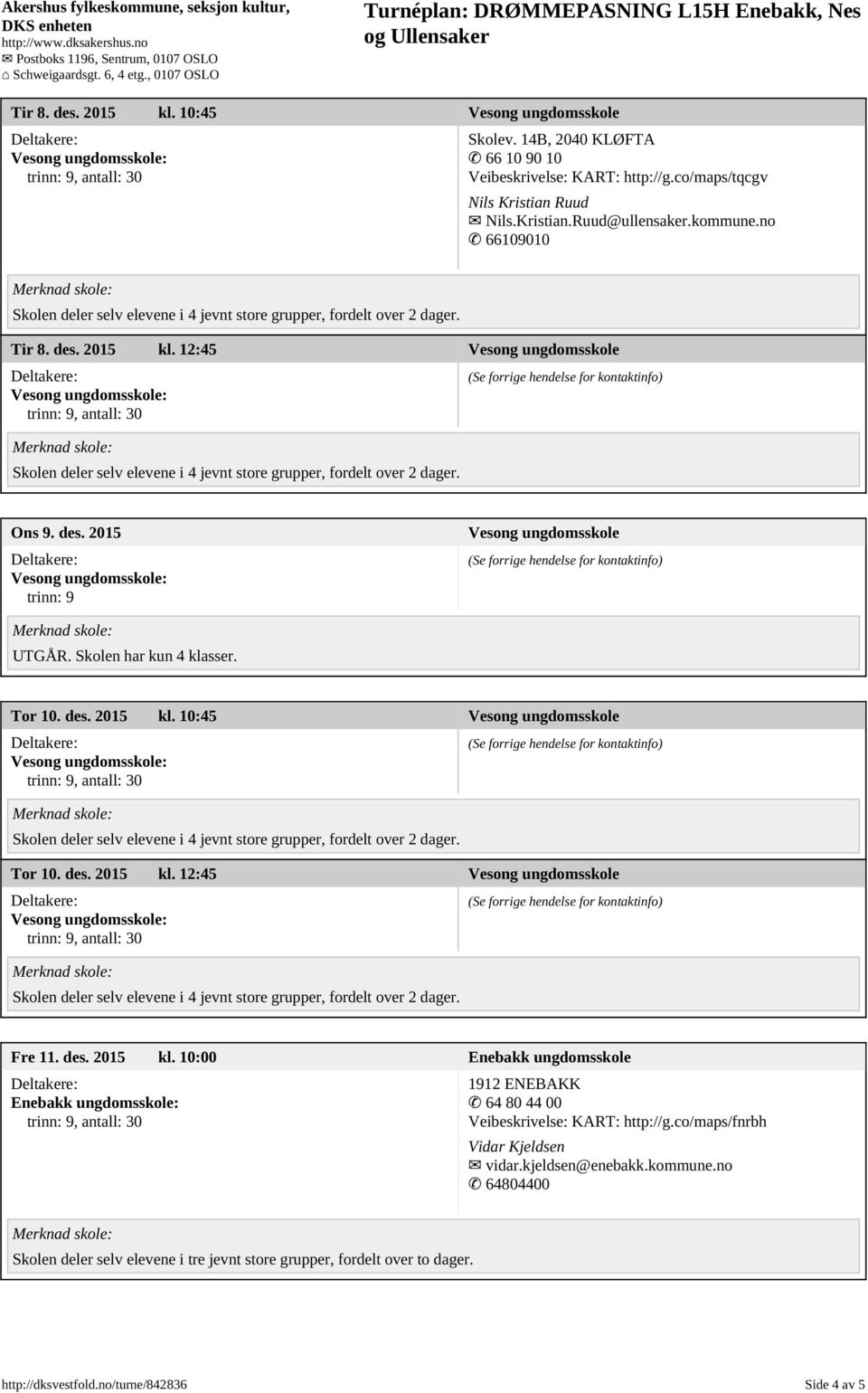 Skolen har kun 4 klasser. Tor 10. des. 2015 kl. 10:45 Vesong ungdomsskole Tor 10. des. 2015 kl. 12:45 Vesong ungdomsskole Fre 11. des. 2015 kl. 10:00 Enebakk ungdomsskole 1912 ENEBAKK 64 80 44 00 Veibeskrivelse: KART: http://g.