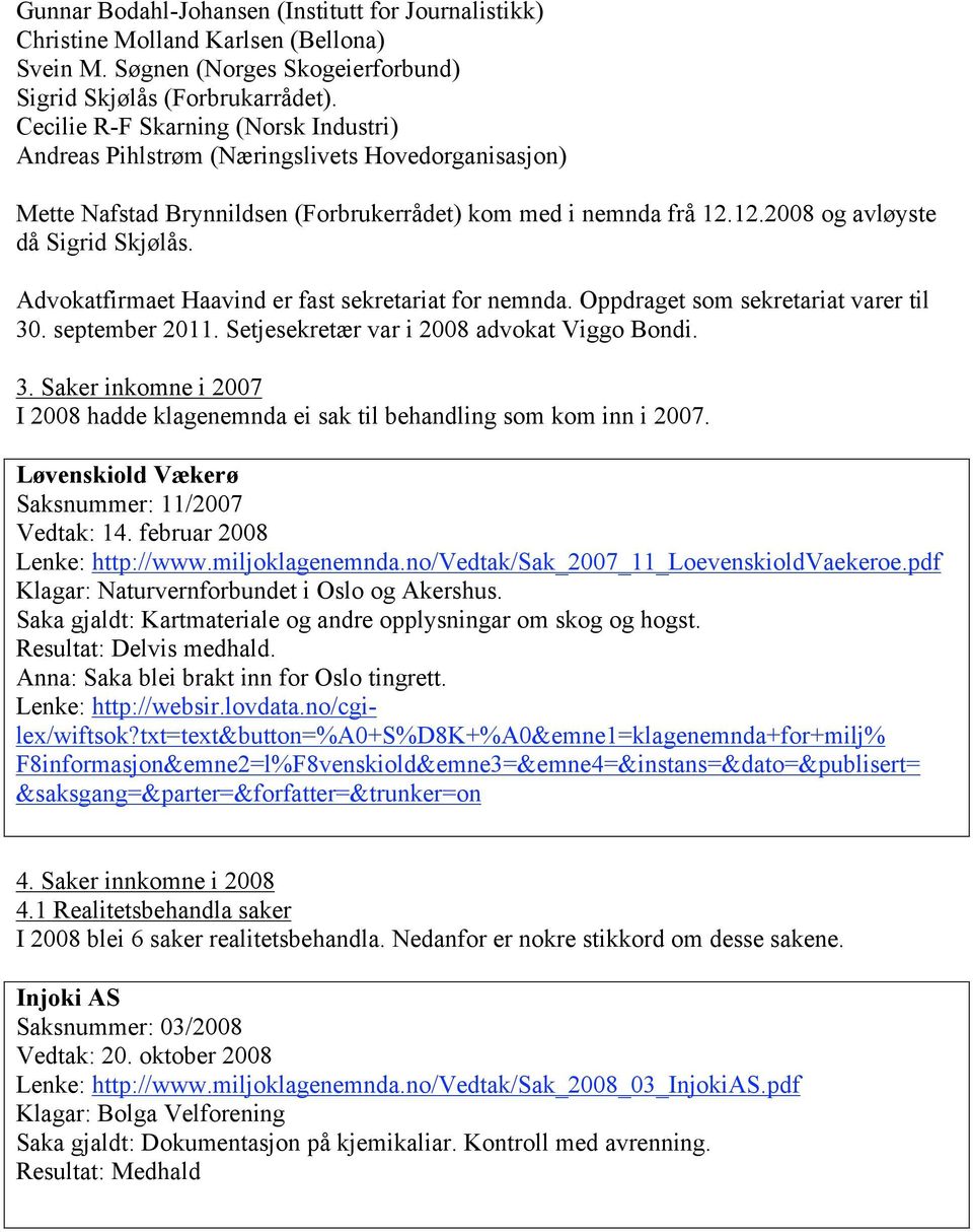 Advokatfirmaet Haavind er fast sekretariat for nemnda. Oppdraget som sekretariat varer til 30. september 2011. Setjesekretær var i 2008 advokat Viggo Bondi. 3. Saker inkomne i 2007 I 2008 hadde klagenemnda ei sak til behandling som kom inn i 2007.