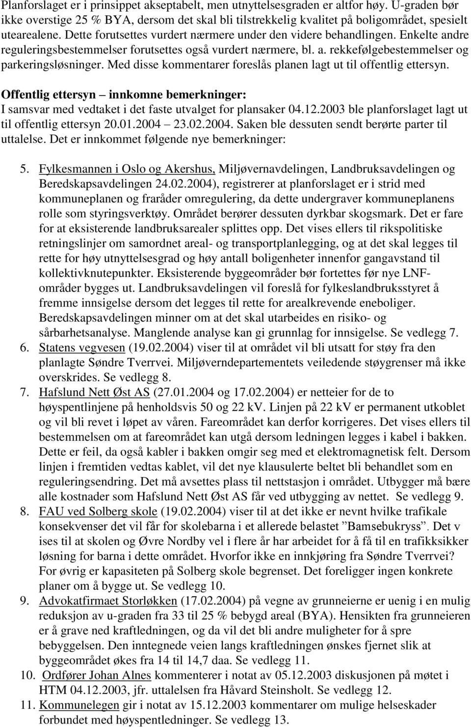 Med disse kommentarer foreslås planen lagt ut til offentlig ettersyn. Offentlig ettersyn innkomne bemerkninger: I samsvar med vedtaket i det faste utvalget for plansaker 04.12.