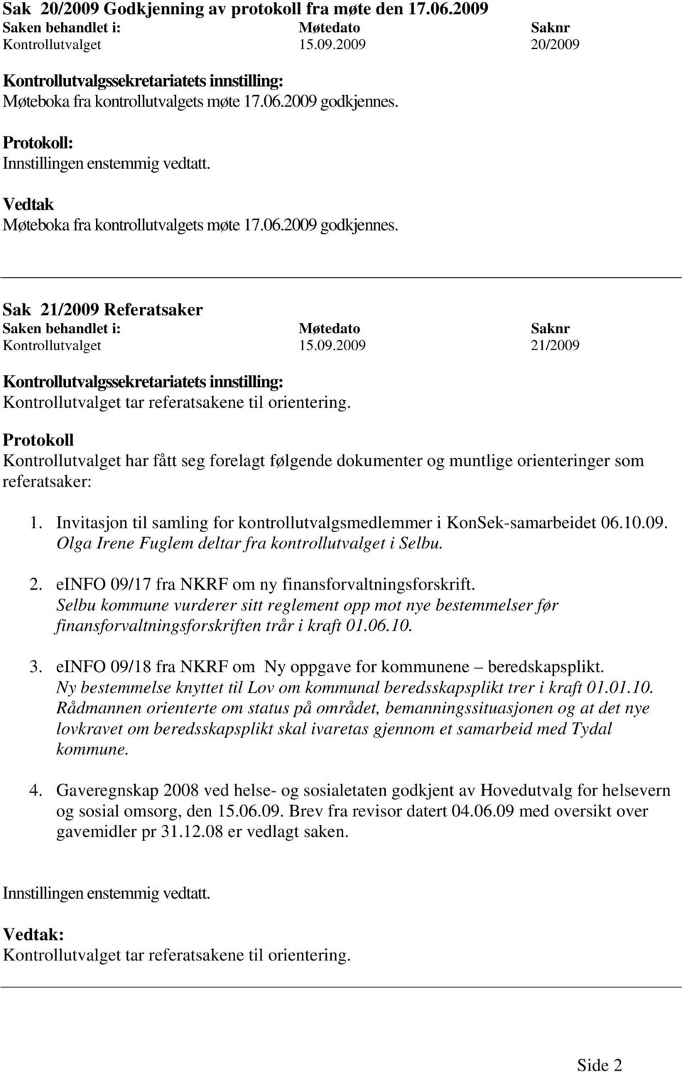 Protokoll Kontrollutvalget har fått seg forelagt følgende dokumenter og muntlige orienteringer som referatsaker: 1. Invitasjon til samling for kontrollutvalgsmedlemmer i KonSek-samarbeidet 06.10.09.