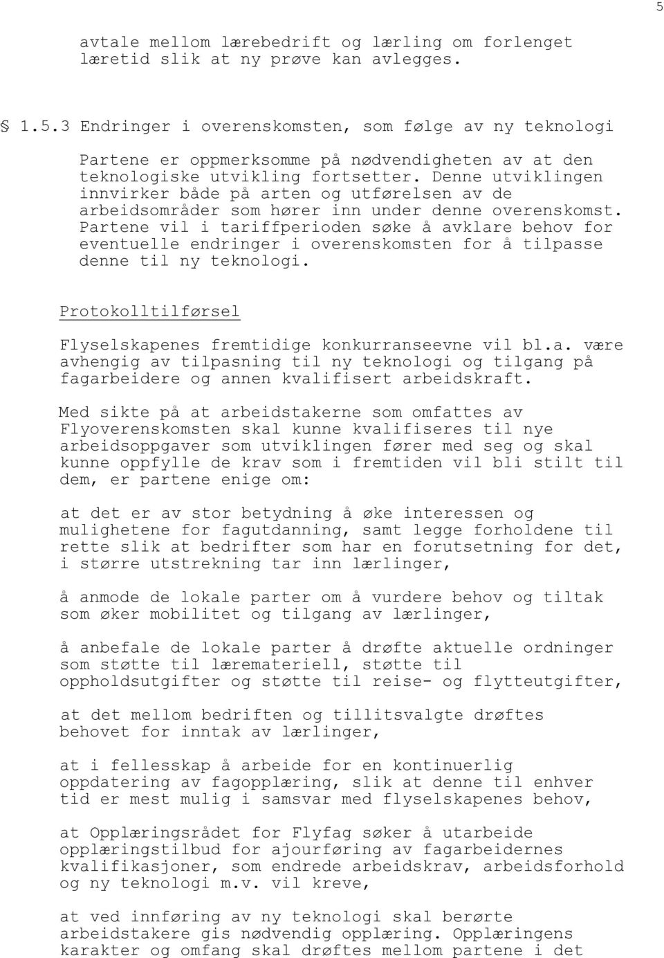 Partene vil i tariffperioden søke å avklare behov for eventuelle endringer i overenskomsten for å tilpasse denne til ny teknologi. Protokolltilførsel Flyselskapenes fremtidige konkurranseevne vil bl.