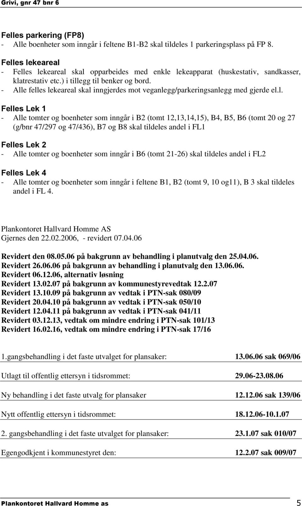 - Alle felles lekeareal skal inngjerdes mot veganlegg/parkeringsanlegg med gjerde el.l. Felles Lek 1 - Alle tomter og boenheter som inngår i B2 (tomt 12,13,14,15), B4, B5, B6 (tomt 20 og 27 (g/bnr