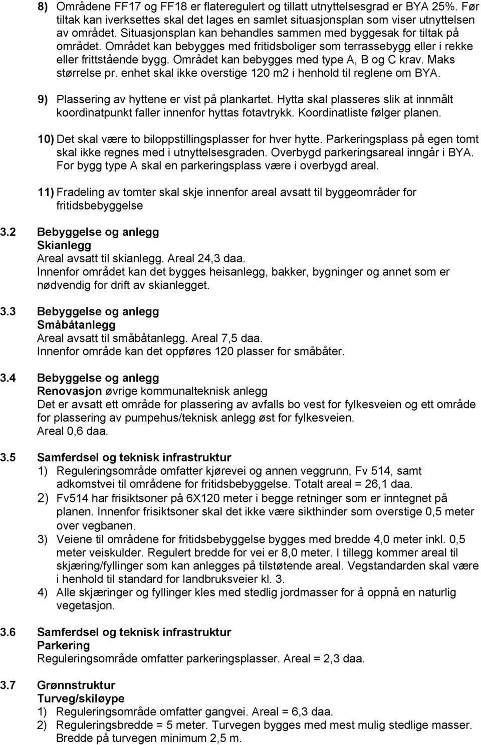 Området kan bebygges med type A, B og C krav. Maks størrelse pr. enhet skal ikke overstige 120 m2 i henhold til reglene om BYA. 9) Plassering av hyttene er vist på plankartet.