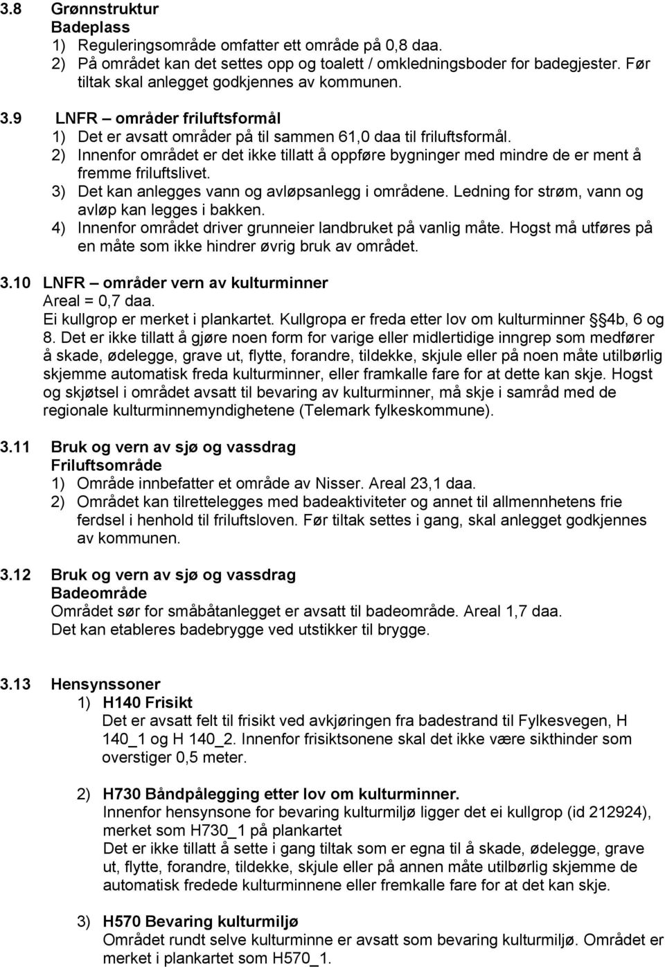 2) Innenfor området er det ikke tillatt å oppføre bygninger med mindre de er ment å fremme friluftslivet. 3) Det kan anlegges vann og avløpsanlegg i områdene.